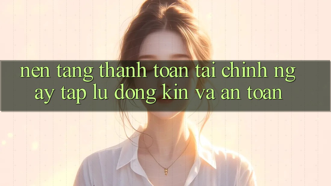 Nền tảng Thanh toán Tài Chính: Ngay tắp lự, Đóng Kín Và An toàn