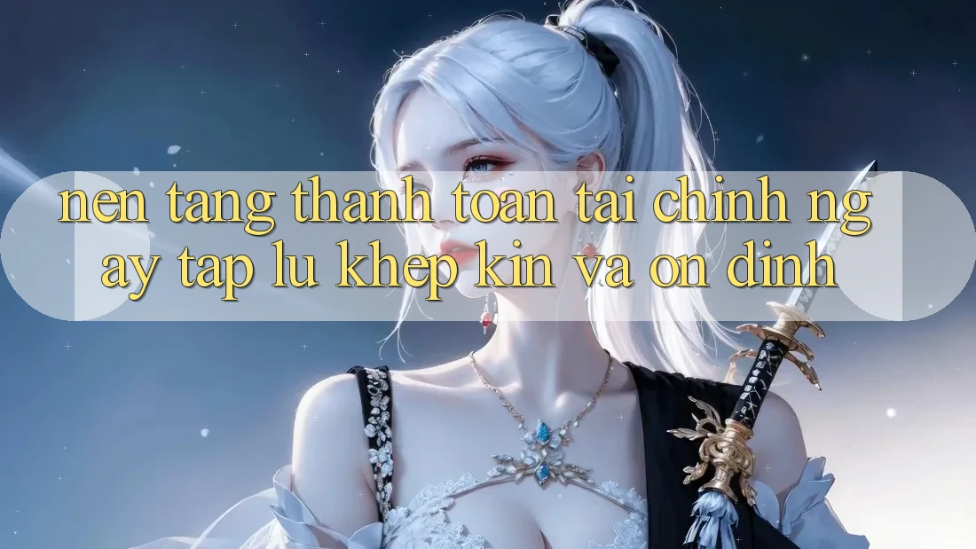 Nền tảng Thanh toán Tài Chính: Ngay tắp lự, Khép Kín Và Ổn định