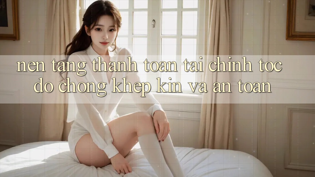 Nền tảng Thanh toán Tài Chính: Tốc độ Chóng, Khép Kín Và An Toàn