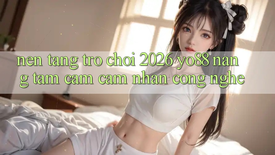 Nền Tảng Trò chơi 2026: Yo88 Nâng Tầm Cảm cảm nhận Công Nghệ