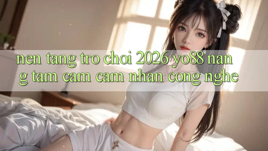 Nền Tảng Trò chơi 2026: Yo88 Nâng Tầm Cảm cảm nhận Công Nghệ