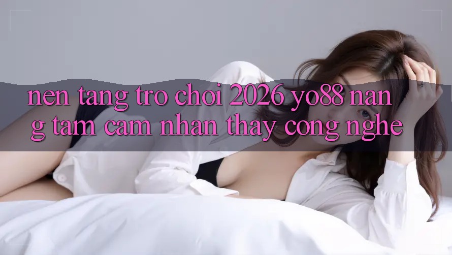 Nền Tảng Trò chơi 2026: Yo88 Nâng Tầm Cảm nhận thấy Công Nghệ