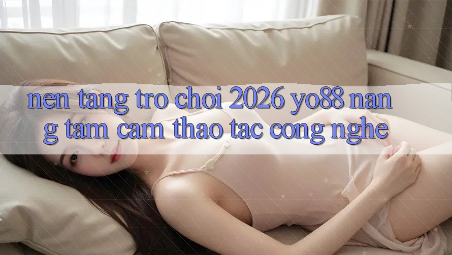Nền Tảng Trò chơi 2026: Yo88 Nâng Tầm Cảm thao tác Công Nghệ