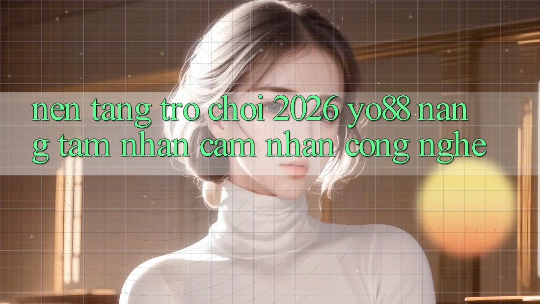 Nền Tảng Trò chơi 2026: Yo88 Nâng Tầm Nhận cảm nhận Công Nghệ