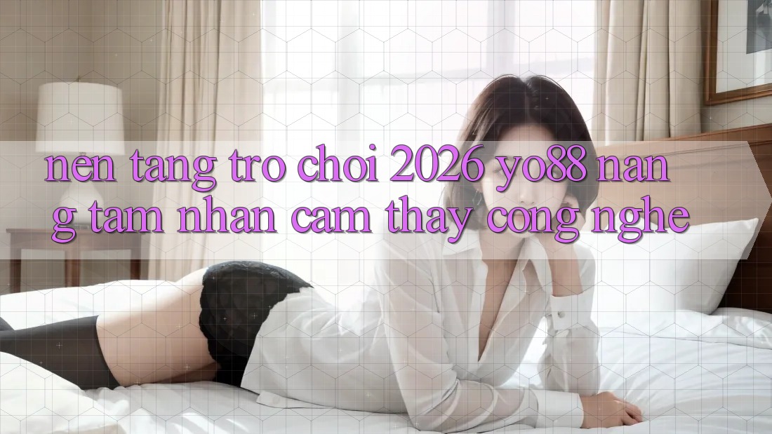 Nền Tảng Trò chơi 2026: Yo88 Nâng Tầm Nhận cảm thấy Công Nghệ