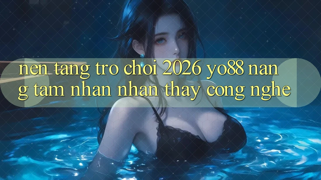 Nền Tảng Trò chơi 2026: Yo88 Nâng Tầm Nhận nhận thấy Công Nghệ