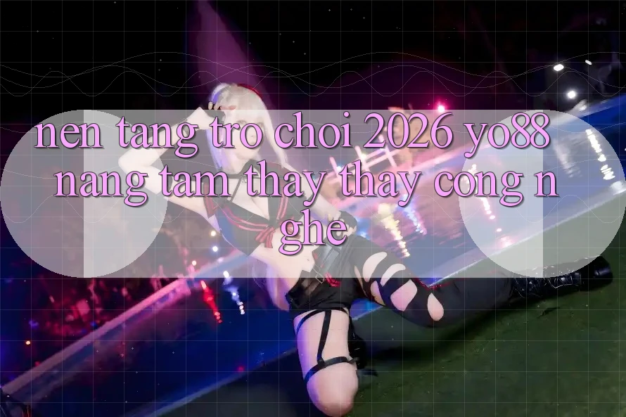 Nền Tảng Trò chơi 2026: Yo88 Nâng Tầm Thấy thấy Công Nghệ