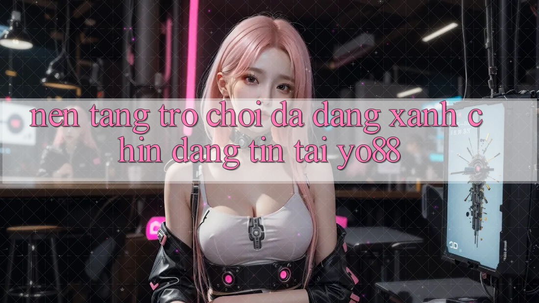 Nền tảng Trò Chơi Đa Dạng - Xanh Chín - Đáng tin Tại Yo88