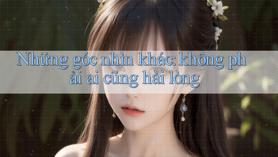Những góc nhìn khác: không phải ai cũng hài lòng