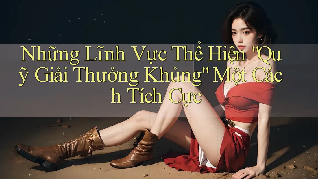 Những Lĩnh Vực Thể Hiện “Quỹ Giải Thưởng Khủng” Một Cách Tích Cực
