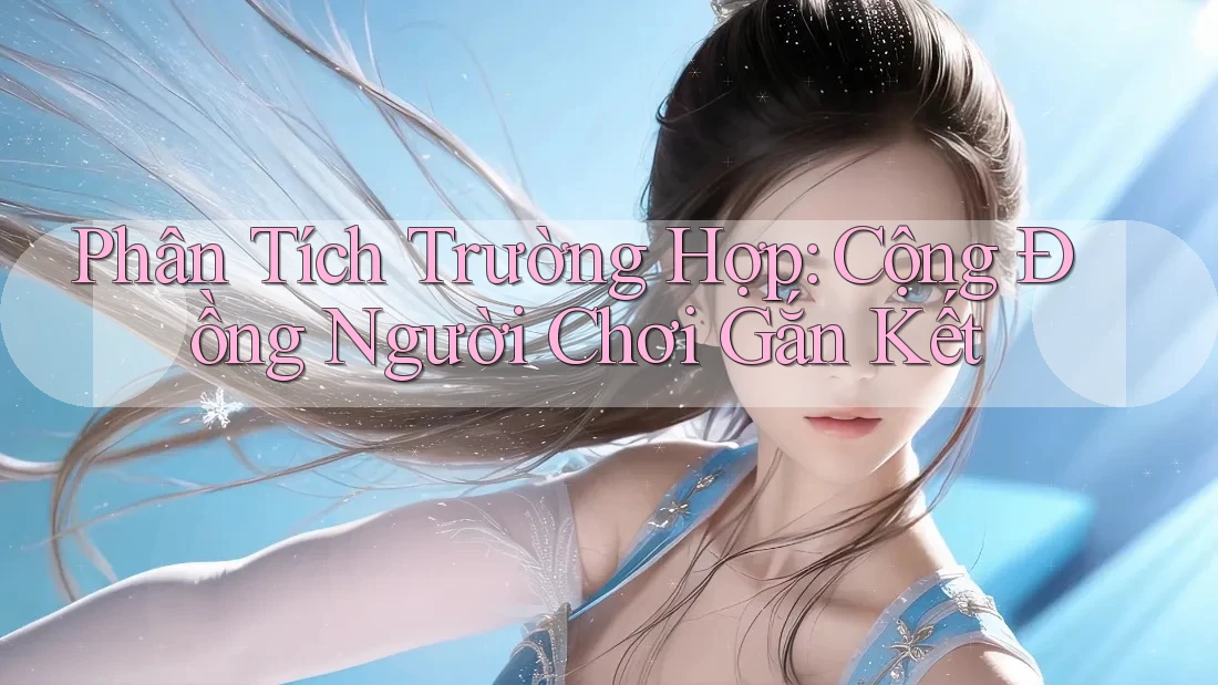 Phân Tích Trường Hợp: Cộng Đồng Người Chơi Gắn Kết
