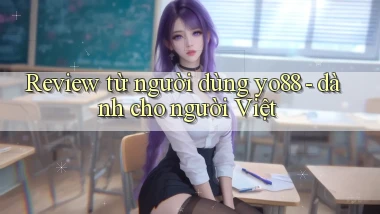 Review từ người dùng yo88   dành cho người Việt