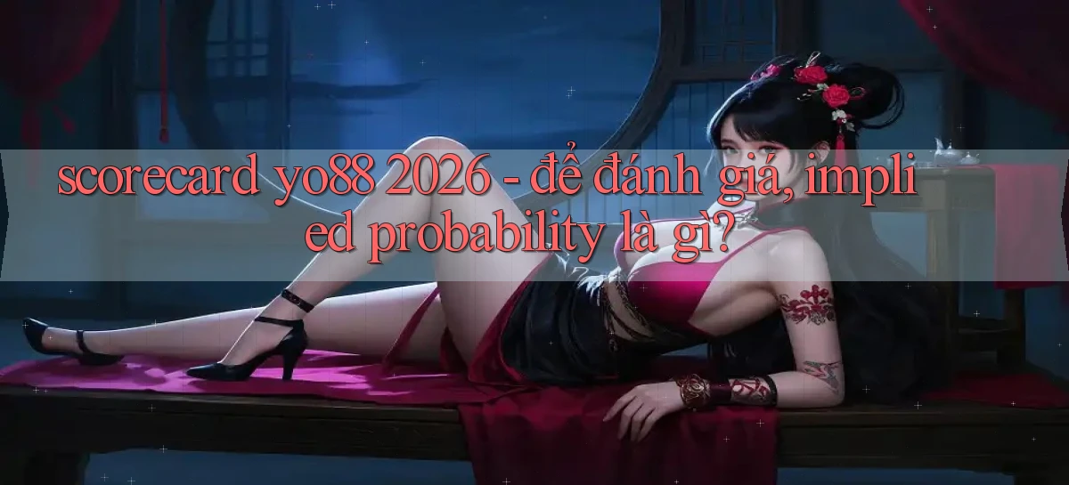 scorecard yo88 2026   để đánh giá, implied probability là gì