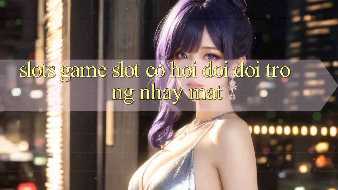 Slots Game (Slot) - Cơ Hội Đổi Đời Trong Nháy Mắt Slots Game (Slot) - Cơ Hội Đổi Đời Trong Nháy Mắt