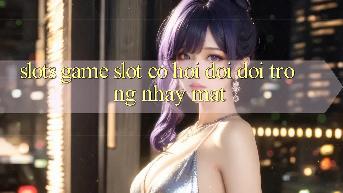Slots Game (Slot) - Cơ Hội Đổi Đời Trong Nháy Mắt
