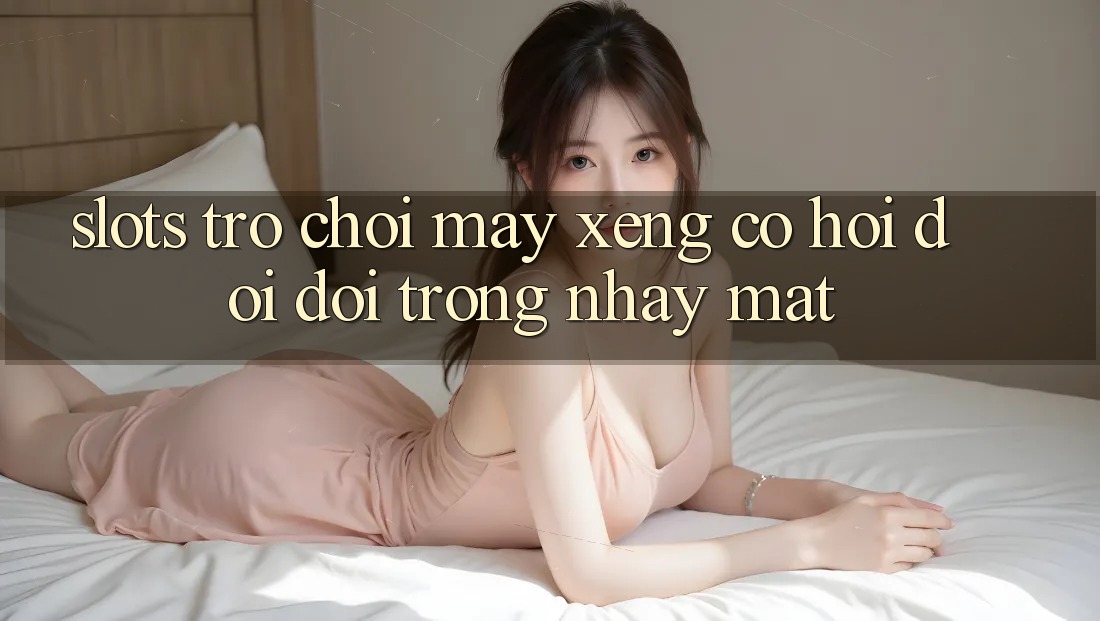 Slots Trò chơi (Máy xèng) - Cơ Hội Đổi Đời Trong Nháy Mắt