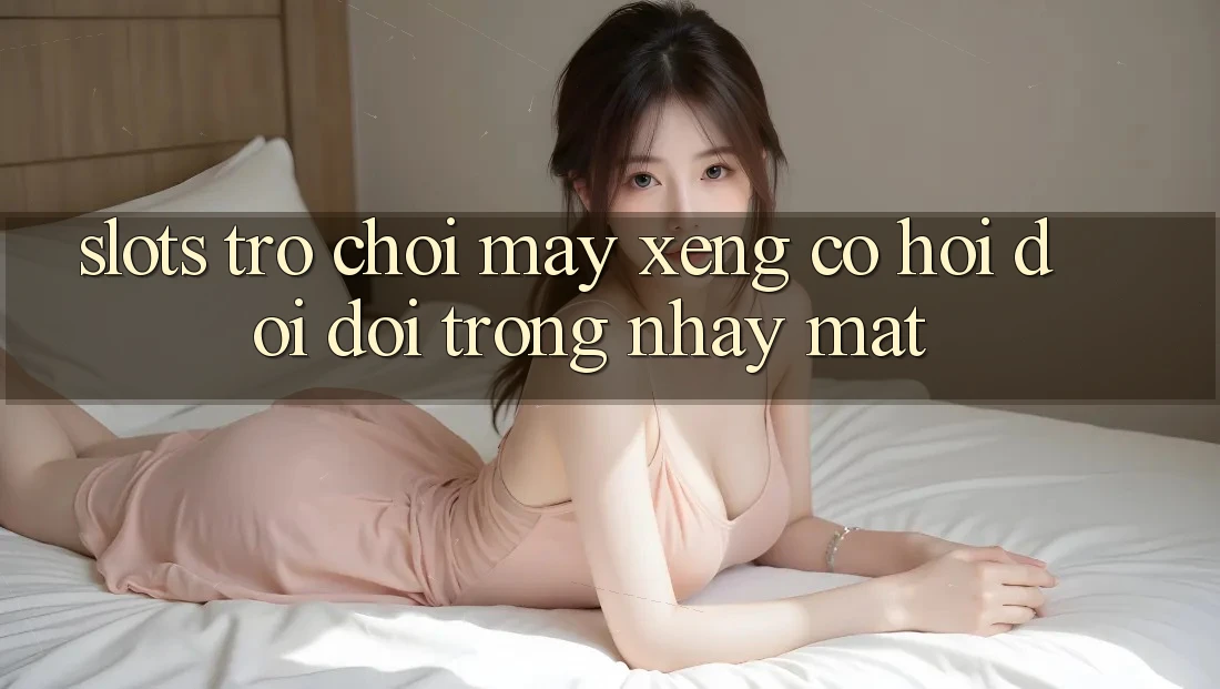 Slots Trò chơi (Máy xèng) - Cơ Hội Đổi Đời Trong Nháy Mắt