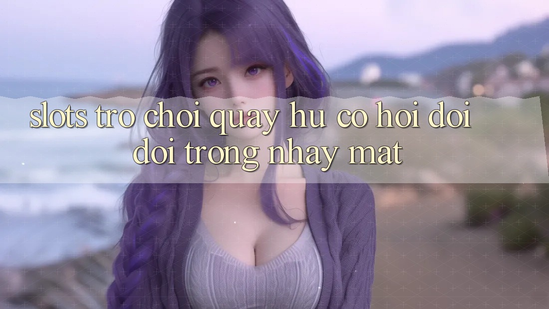 Slots Trò chơi (Quay hũ) - Cơ Hội Đổi Đời Trong Nháy Mắt Slots Trò chơi (Quay hũ) - Cơ Hội Đổi Đời Trong Nháy Mắt