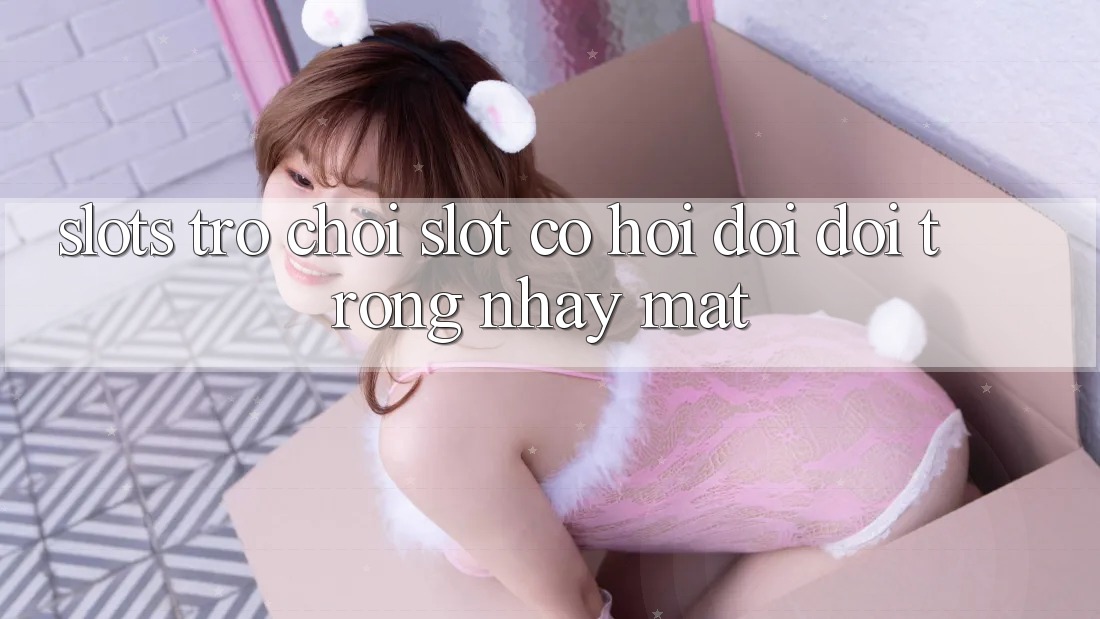 Slots Trò chơi (Slot) - Cơ Hội Đổi Đời Trong Nháy Mắt