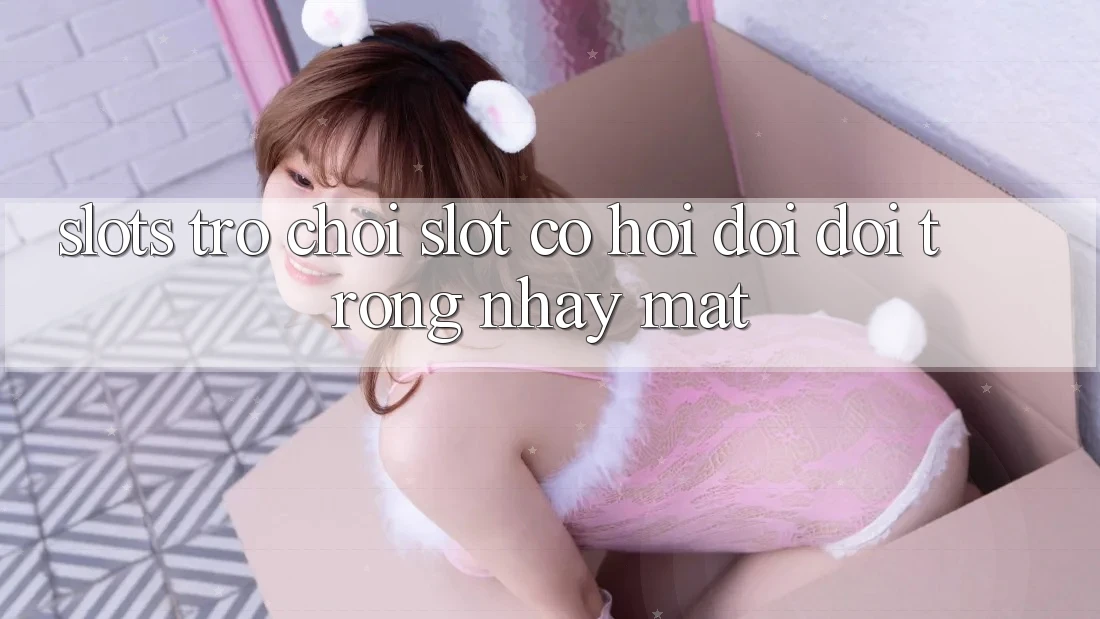 Slots Trò chơi (Slot) - Cơ Hội Đổi Đời Trong Nháy Mắt