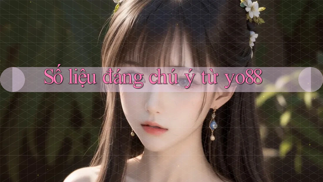Số liệu đáng chú ý từ yo88