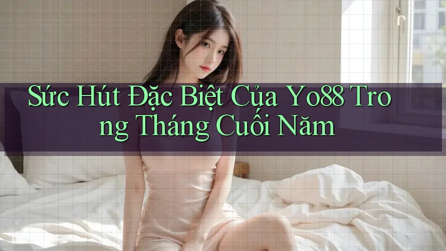 Sức Hút Đặc Biệt Của Yo88 Trong Tháng Cuối Năm