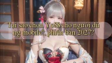 Tại sao chọn Yo88 cho người dùng mobile, phiên bản 2027