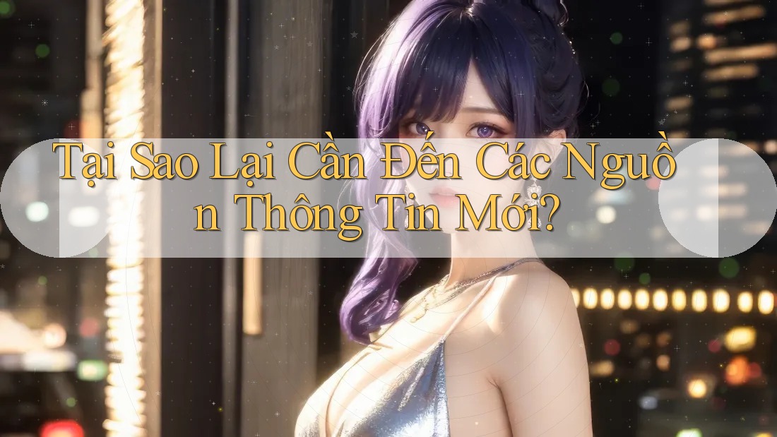 Tại Sao Lại Cần Đến Các Nguồn Thông Tin Mới?