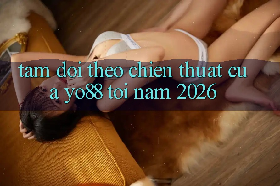 Tầm Dõi theo Chiến thuật Của Yo88 Tới Năm 2026