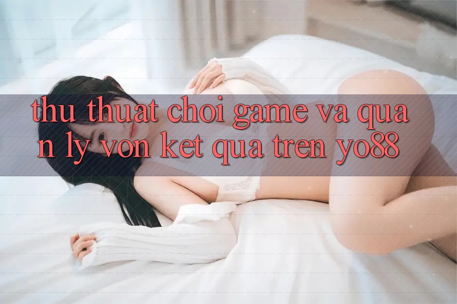 Thủ thuật Chơi Game Và Quản Lý Vốn Kết quả Trên Yo88