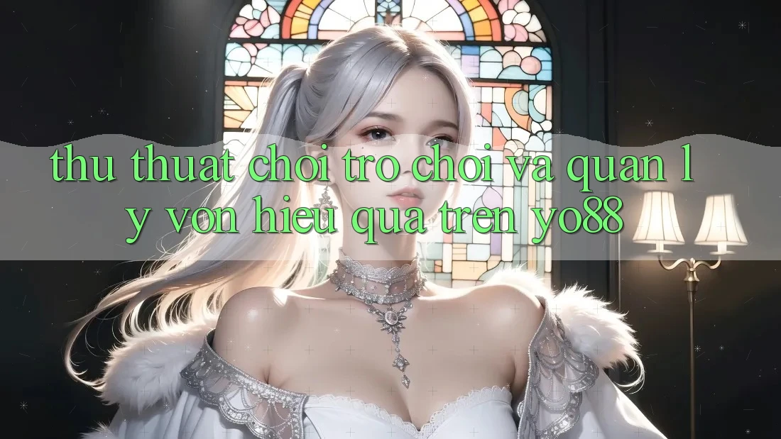 Thủ thuật Chơi Trò chơi Và Quản Lý Vốn Hiệu Quả Trên Yo88