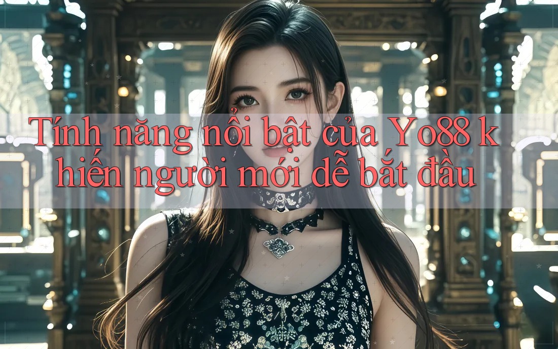 Tính năng nổi bật của Yo88 khiến người mới dễ bắt đầu