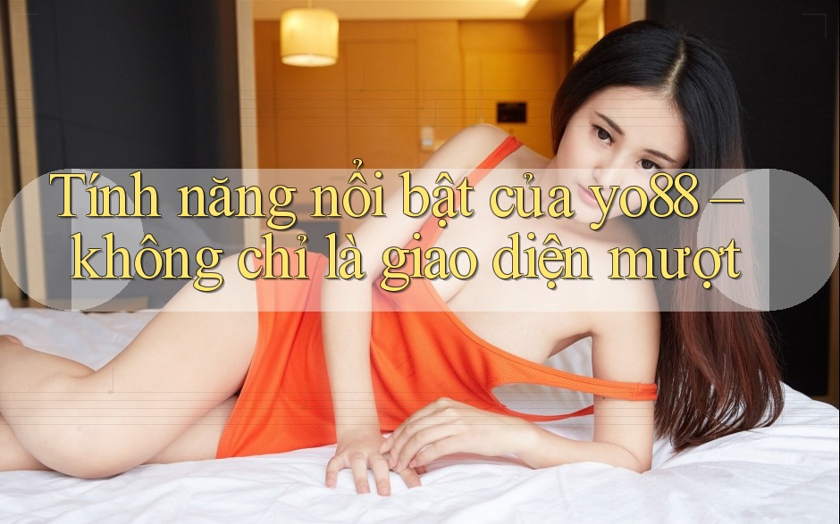 Tính năng nổi bật của yo88 – không chỉ là giao diện mượt Tính năng nổi bật của yo88 – không chỉ là giao diện mượt