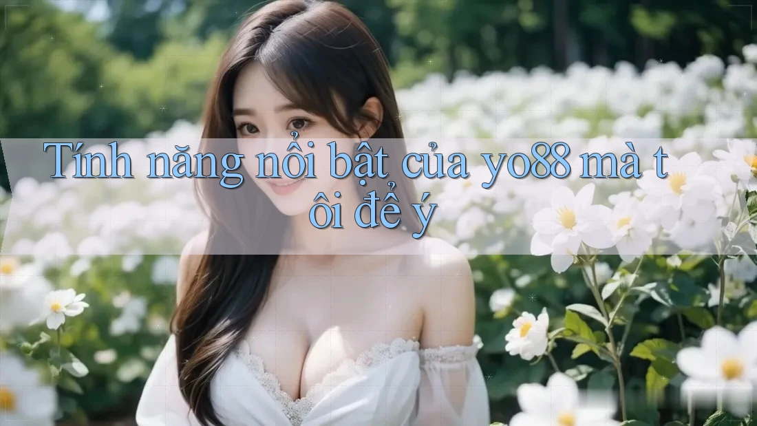 Tính năng nổi bật của yo88 mà tôi để ý