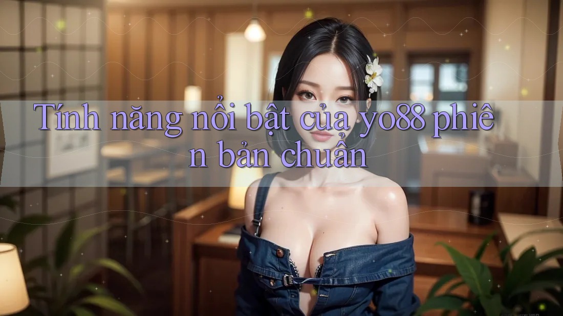 Tính năng nổi bật của yo88 phiên bản chuẩn