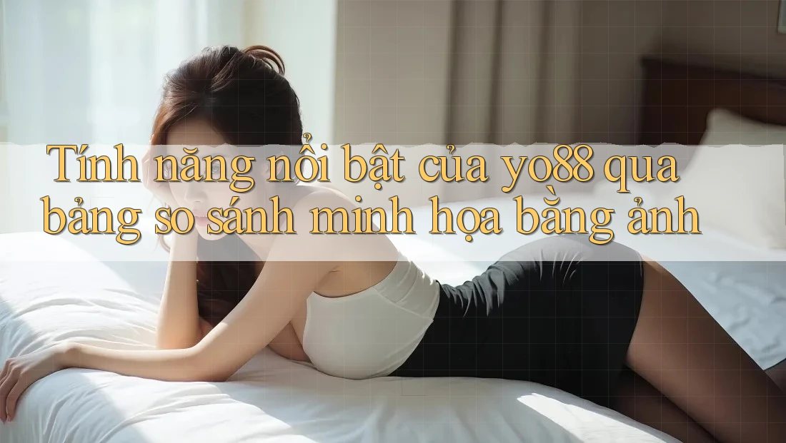 Tính năng nổi bật của yo88 qua bảng so sánh minh họa bằng ảnh Tính năng nổi bật của yo88 qua bảng so sánh minh họa bằng ảnh