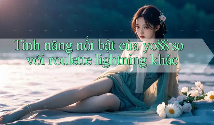 Tính năng nổi bật của yo88 so với roulette lightning khác