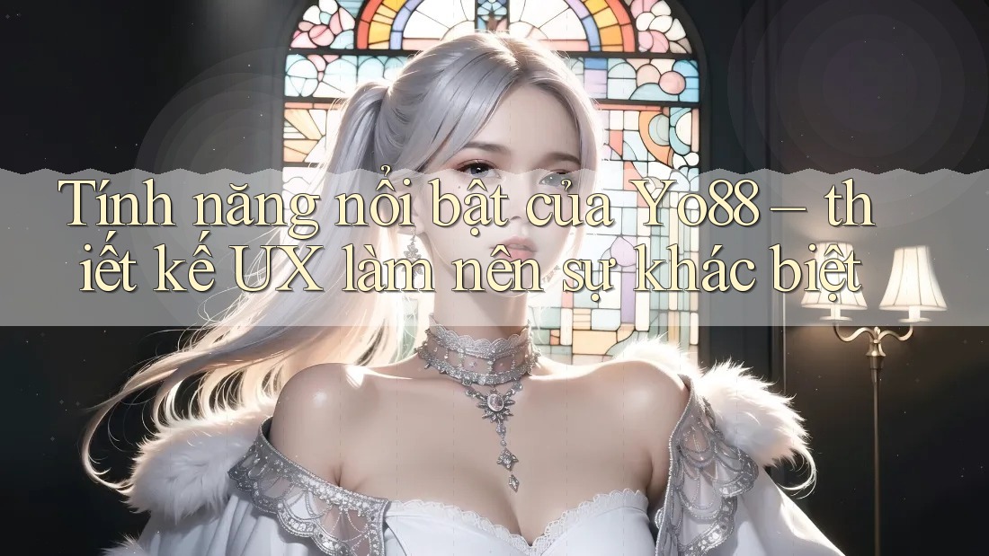 Tính năng nổi bật của Yo88 – thiết kế UX làm nên sự khác biệt