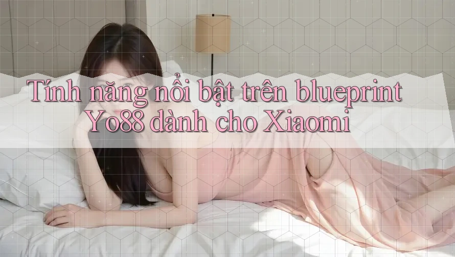 Tính năng nổi bật trên blueprint Yo88 dành cho Xiaomi