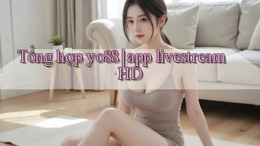 Tổng hợp yo88 app livestream HD