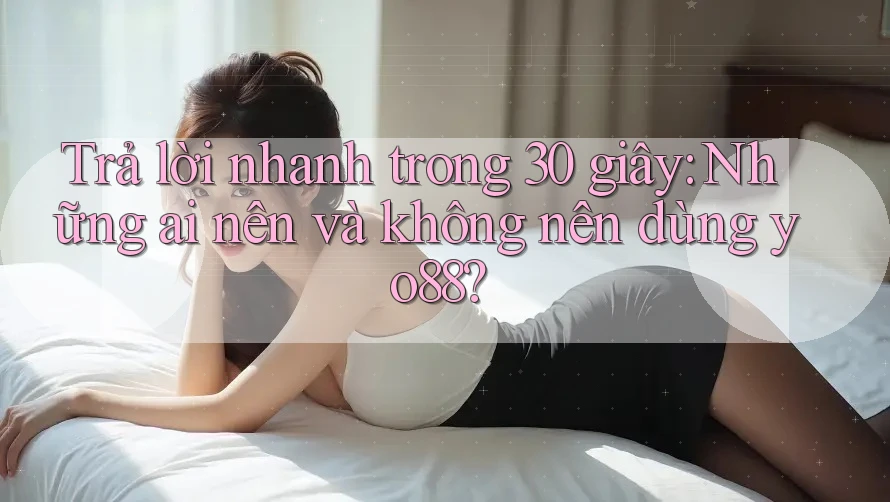 Trả lời nhanh trong 30 giây: Những ai nên và không nên dùng yo88?