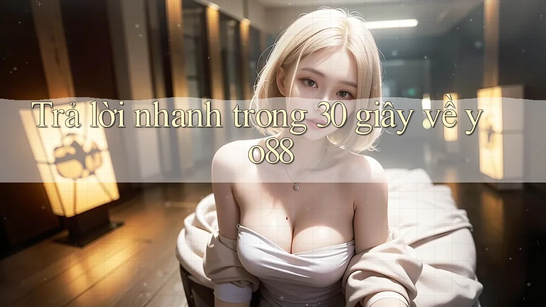 Trả lời nhanh trong 30 giây về yo88