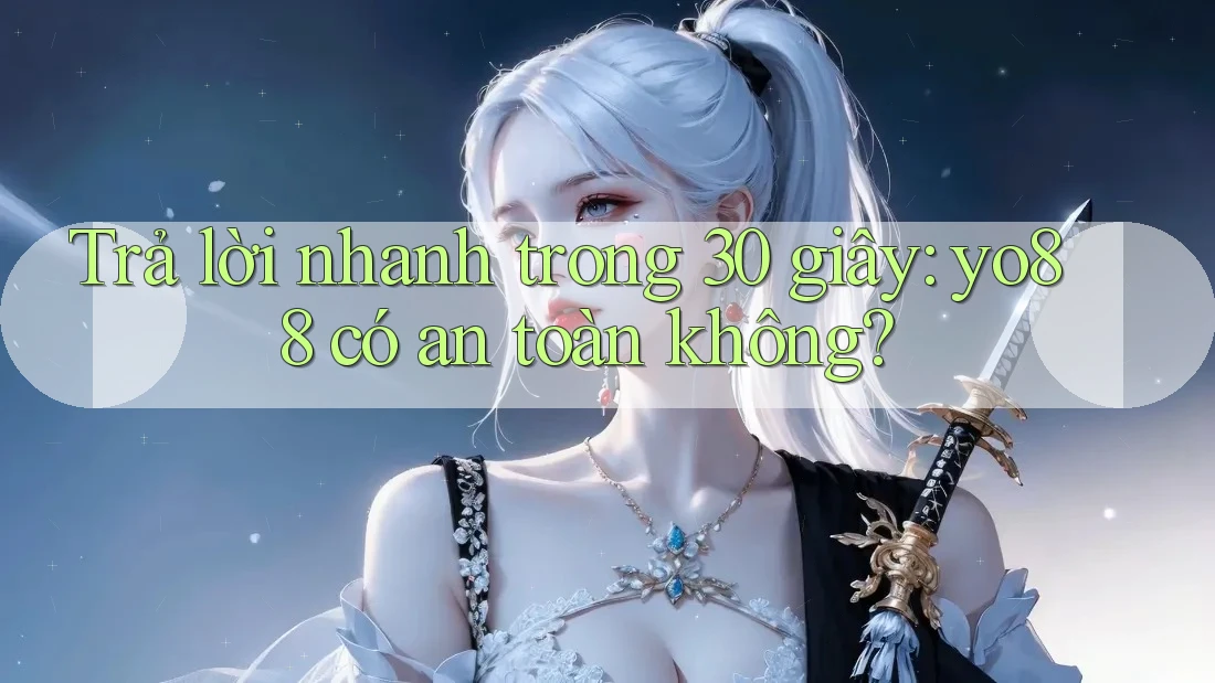 Trả lời nhanh trong 30 giây: yo88 có an toàn không?
