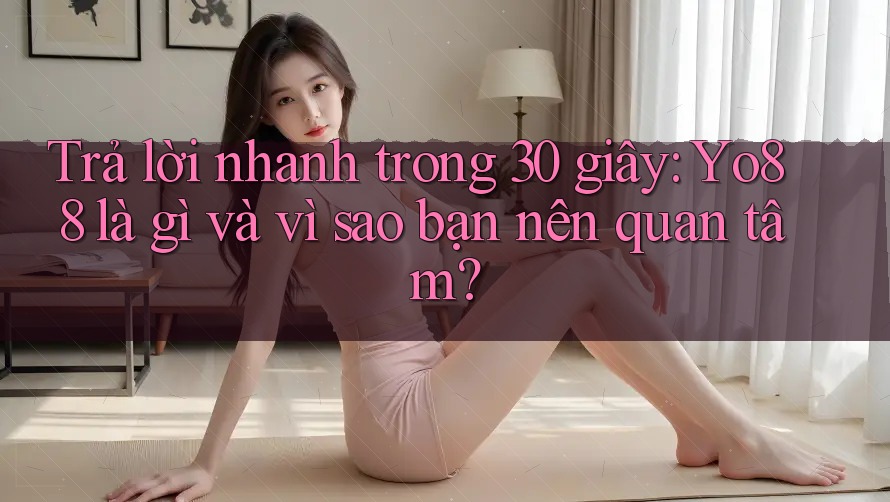 Trả lời nhanh trong 30 giây: Yo88 là gì và vì sao bạn nên quan tâm?