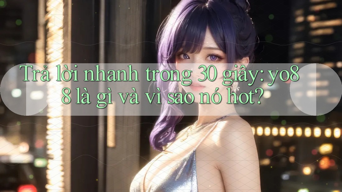 Trả lời nhanh trong 30 giây: yo88 là gì và vì sao nó hot? Trả lời nhanh trong 30 giây: yo88 là gì và vì sao nó hot?
