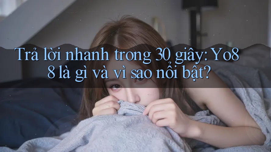 Trả lời nhanh trong 30 giây: Yo88 là gì và vì sao nổi bật?