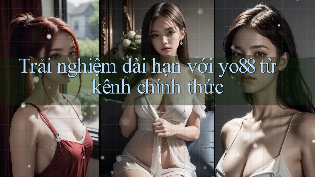 Trải nghiệm dài hạn với yo88 từ kênh chính thức
