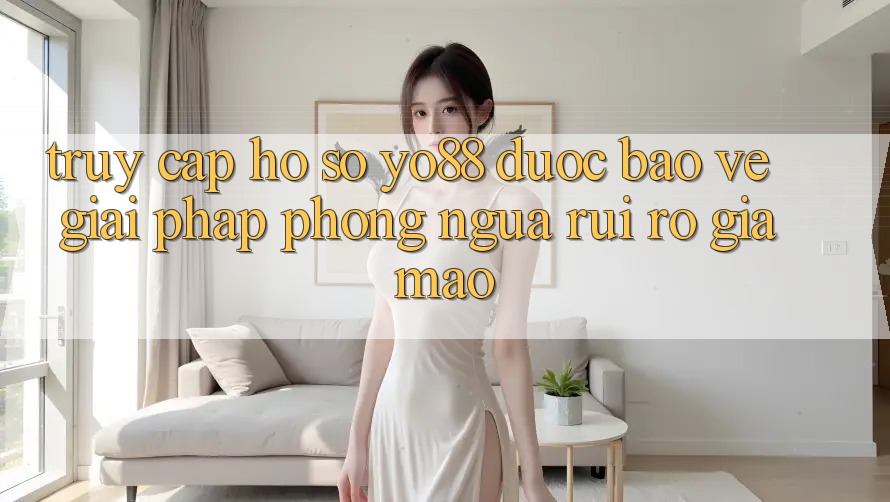 Truy cập hồ sơ Yo88 Được bảo vệ: Giải Pháp Phòng Ngừa Rủi Ro Giả Mạo Truy cập hồ sơ Yo88 Được bảo vệ: Giải Pháp Phòng Ngừa Rủi Ro Giả Mạo