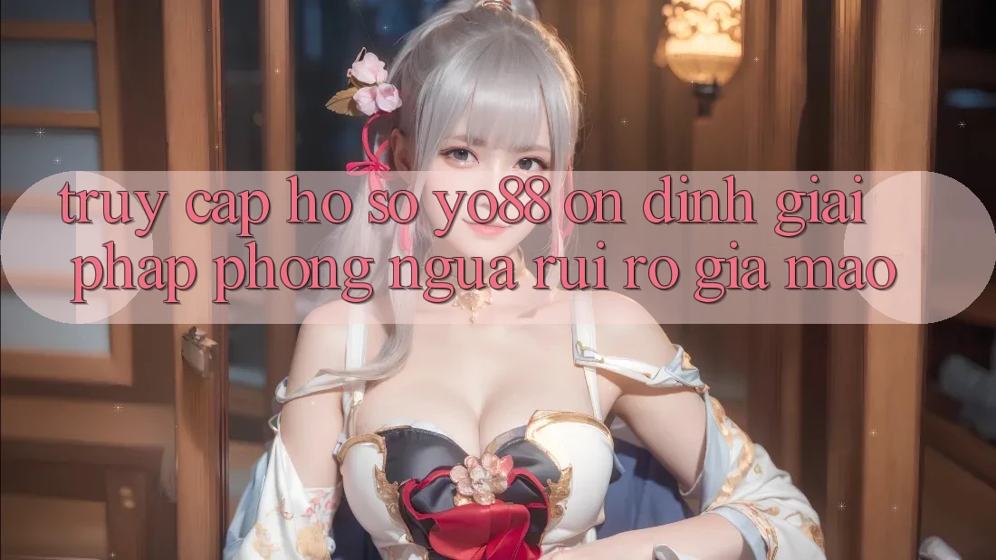 Truy cập hồ sơ Yo88 Ổn định: Giải Pháp Phòng Ngừa Rủi Ro Giả Mạo