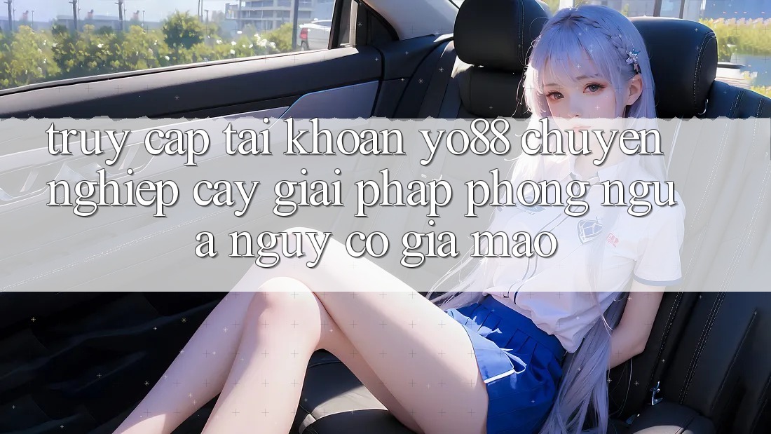 Truy cập tài khoản Yo88 Chuyên nghiệp cậy: Giải Pháp Phòng Ngừa Nguy cơ Giả Mạo